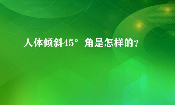 人体倾斜45°角是怎样的？