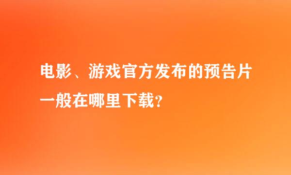 电影、游戏官方发布的预告片一般在哪里下载？