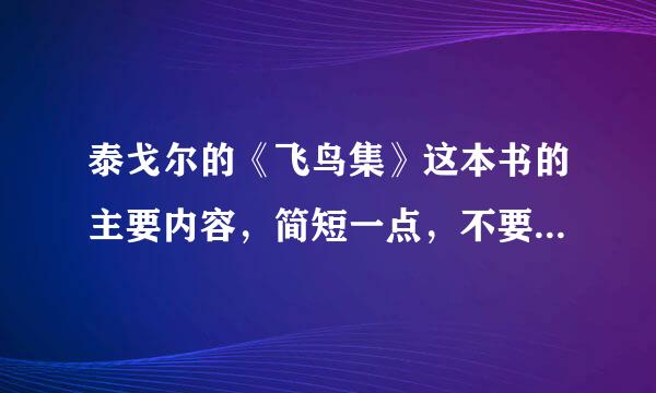 泰戈尔的《飞鸟集》这本书的主要内容，简短一点，不要内容简介
急需~~~急~~~