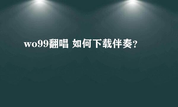 wo99翻唱 如何下载伴奏？