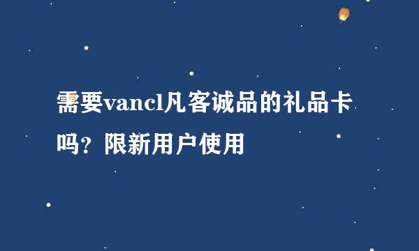 需要vancl凡客诚品的礼品卡吗？限新用户使用