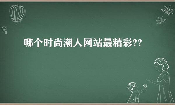 哪个时尚潮人网站最精彩??