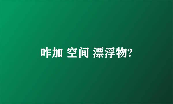 咋加 空间 漂浮物?