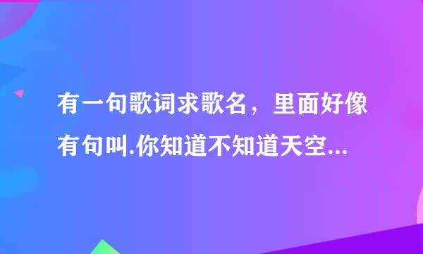 有一句歌词求歌名，里面好像有句叫.你知道不知道天空是蓝色的，我想知道我们是不是老了