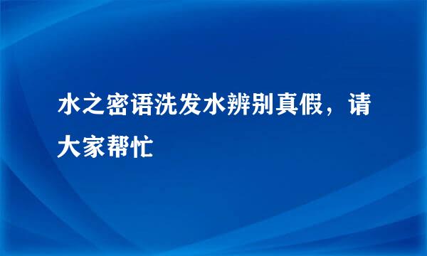 水之密语洗发水辨别真假，请大家帮忙