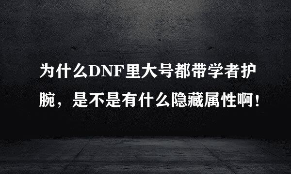 为什么DNF里大号都带学者护腕，是不是有什么隐藏属性啊！