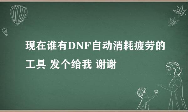 现在谁有DNF自动消耗疲劳的工具 发个给我 谢谢