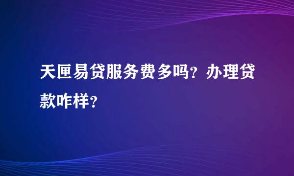 天匣易贷服务费多吗？办理贷款咋样？