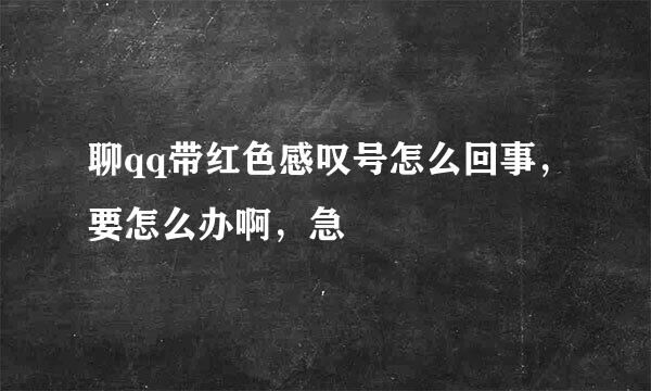 聊qq带红色感叹号怎么回事，要怎么办啊，急