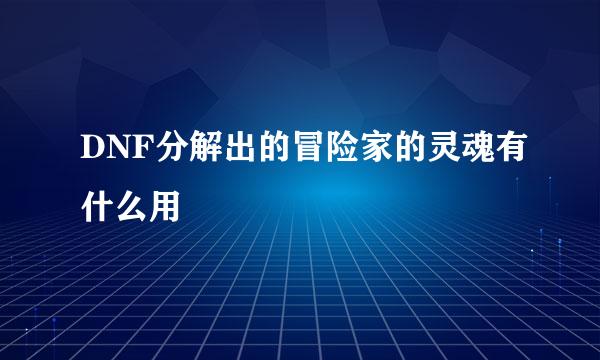 DNF分解出的冒险家的灵魂有什么用