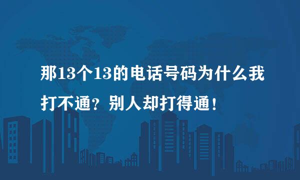 那13个13的电话号码为什么我打不通？别人却打得通！