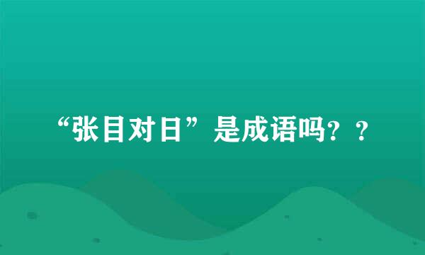 “张目对日”是成语吗？？