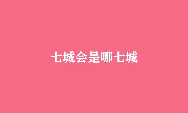 七城会是哪七城