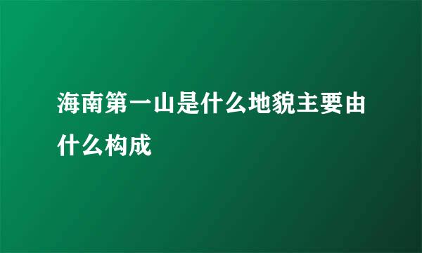 海南第一山是什么地貌主要由什么构成