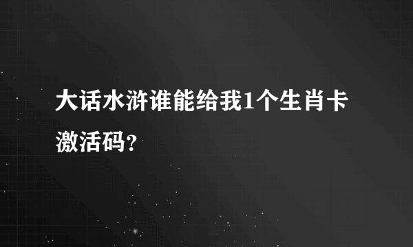 大话水浒谁能给我1个生肖卡激活码？