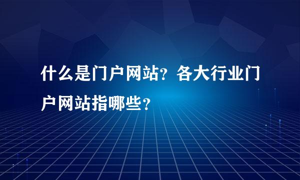 什么是门户网站？各大行业门户网站指哪些？