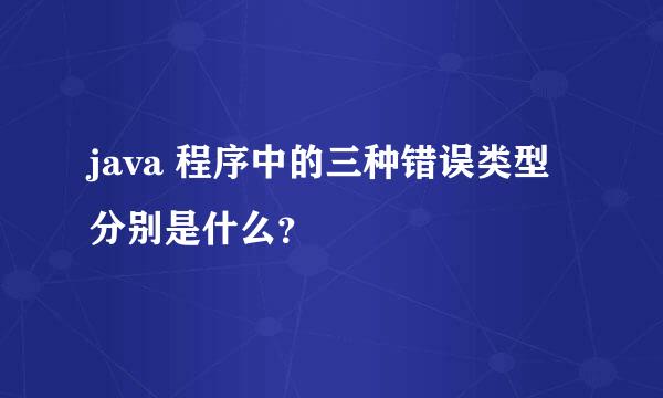 java 程序中的三种错误类型分别是什么？