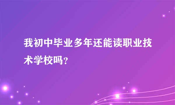 我初中毕业多年还能读职业技术学校吗？