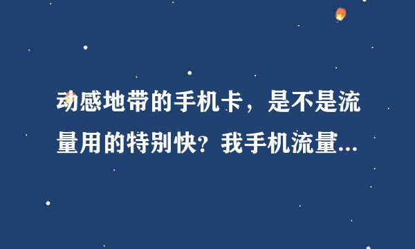 动感地带的手机卡，是不是流量用的特别快？我手机流量用的就特别快，不知是手机问题还是卡的问题了