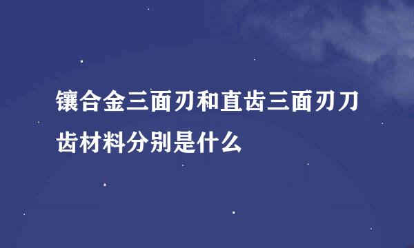 镶合金三面刃和直齿三面刃刀齿材料分别是什么