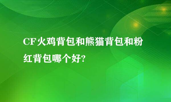 CF火鸡背包和熊猫背包和粉红背包哪个好?