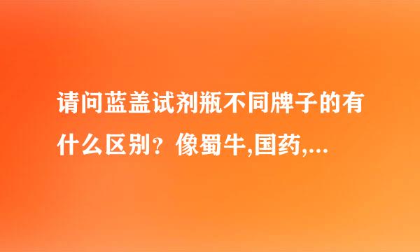 请问蓝盖试剂瓶不同牌子的有什么区别？像蜀牛,国药,肖特，他们的瓶子看起来都差不多嘛，而价格不同，区