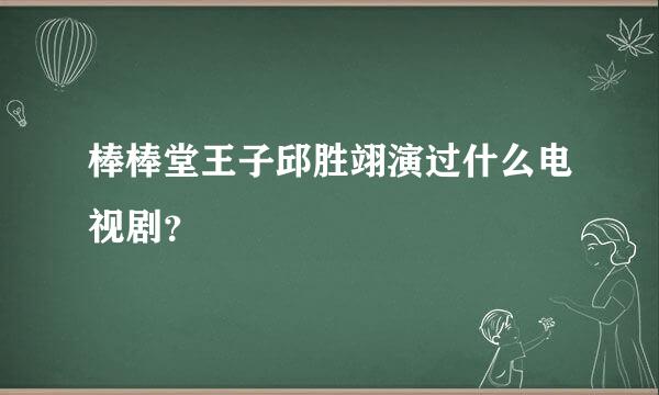 棒棒堂王子邱胜翊演过什么电视剧？