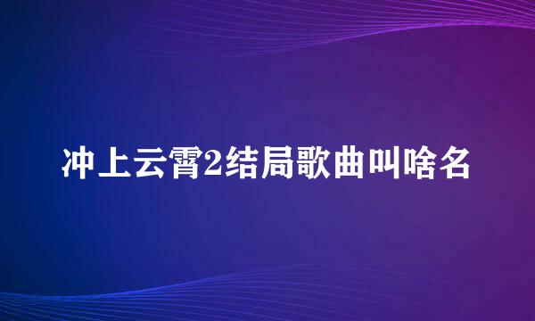 冲上云霄2结局歌曲叫啥名