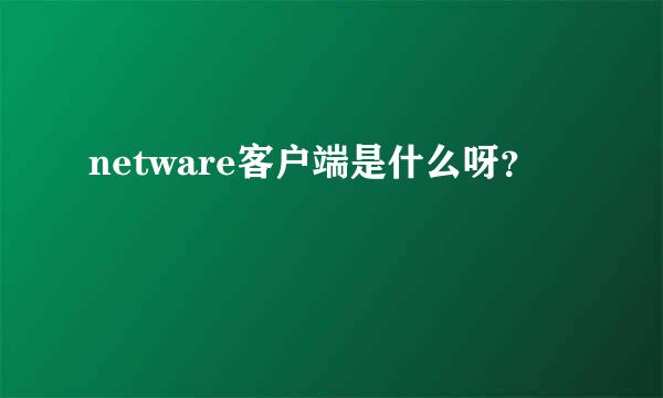 netware客户端是什么呀？