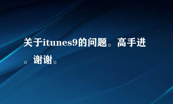 关于itunes9的问题。高手进。谢谢。