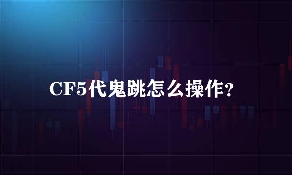 CF5代鬼跳怎么操作？