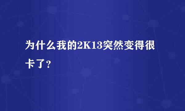 为什么我的2K13突然变得很卡了？