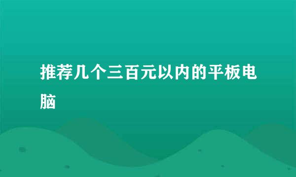 推荐几个三百元以内的平板电脑