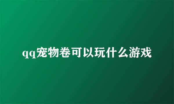 qq宠物卷可以玩什么游戏