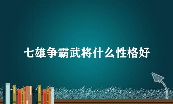 七雄争霸武将什么性格好