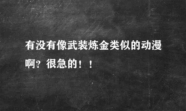 有没有像武装炼金类似的动漫啊？很急的！！