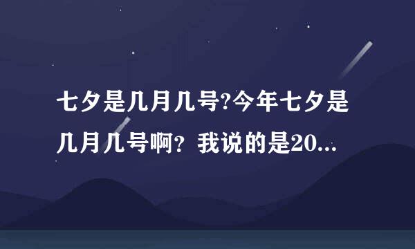 七夕是几月几号?今年七夕是几月几号啊？我说的是2013年的啊！别告诉我错了啊！我可是有正事的！求婚！