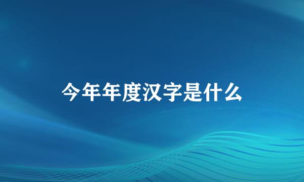 今年年度汉字是什么