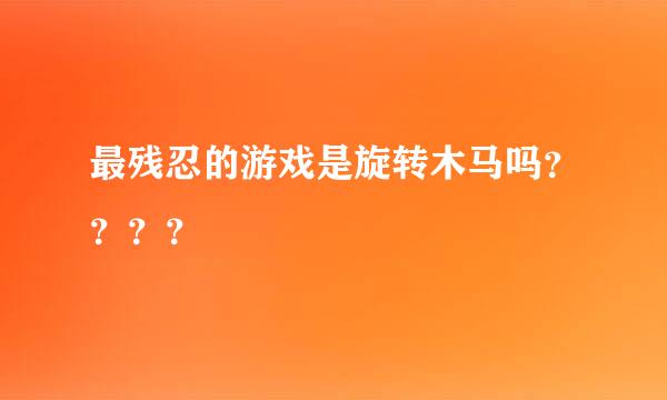 最残忍的游戏是旋转木马吗？？？？