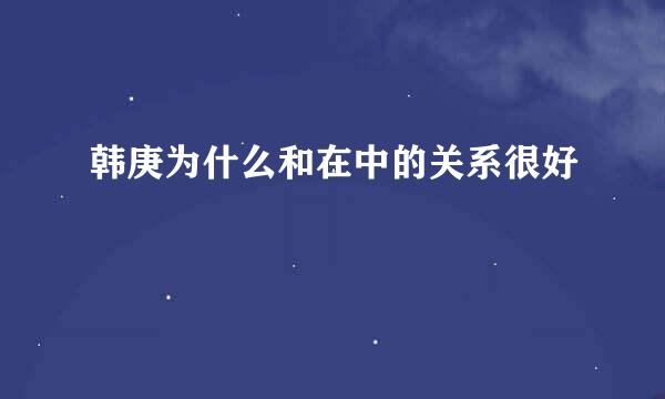 韩庚为什么和在中的关系很好