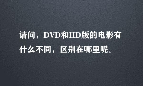 请问，DVD和HD版的电影有什么不同，区别在哪里呢。