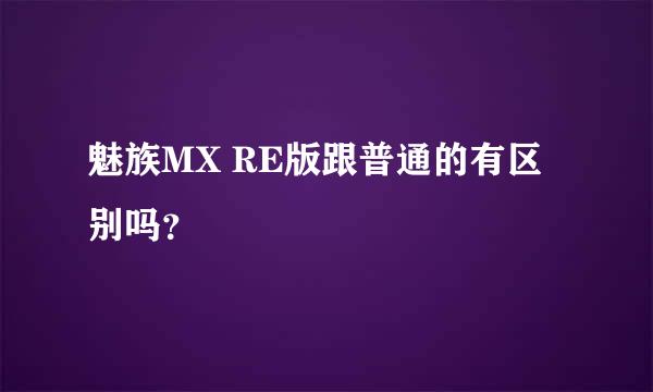 魅族MX RE版跟普通的有区别吗？