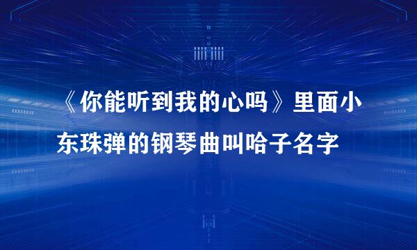 《你能听到我的心吗》里面小东珠弹的钢琴曲叫哈子名字