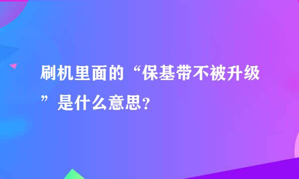 刷机里面的“保基带不被升级”是什么意思？