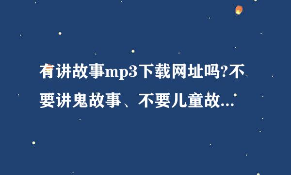 有讲故事mp3下载网址吗?不要讲鬼故事、不要儿童故事的那种…