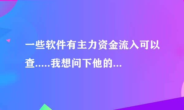 一些软件有主力资金流入可以查.....我想问下他的原理....就是根据什么可以得到主力资金流入，可信度如何？