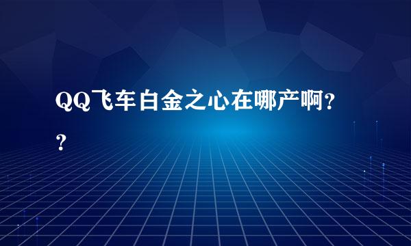 QQ飞车白金之心在哪产啊？？