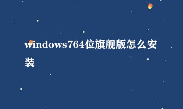 windows764位旗舰版怎么安装