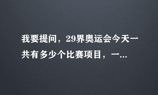 我要提问，29界奥运会今天一共有多少个比赛项目，一共产生多少枚金牌