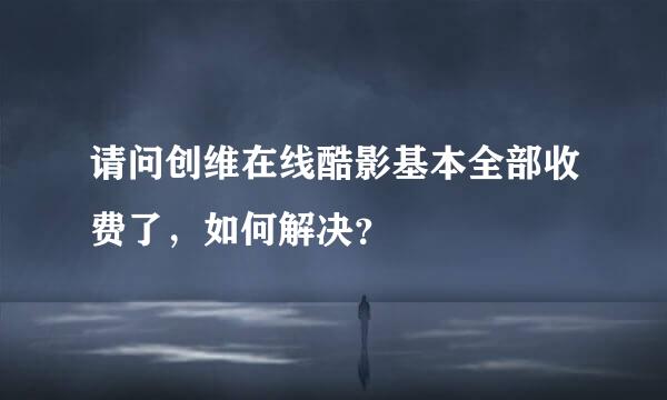 请问创维在线酷影基本全部收费了，如何解决？